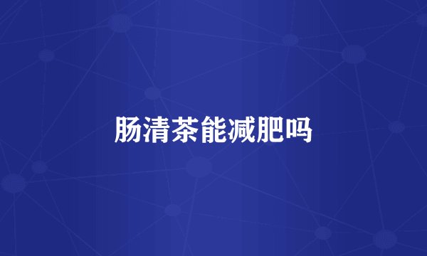 肠清茶能减肥吗