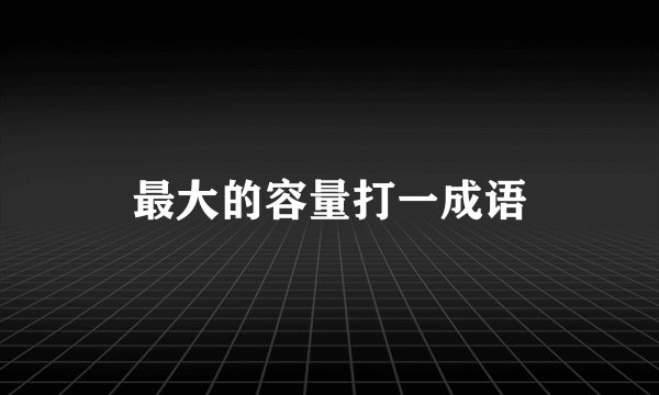 最大的容量打一成语