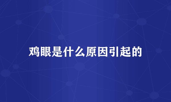 鸡眼是什么原因引起的