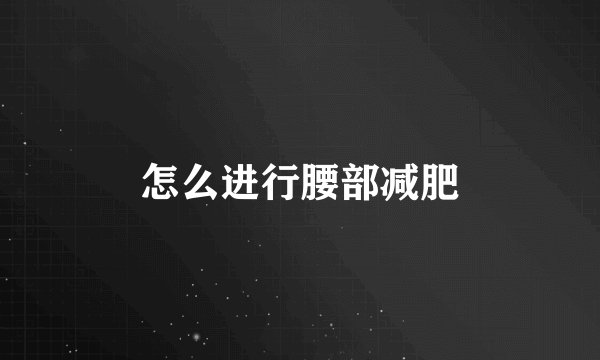 怎么进行腰部减肥
