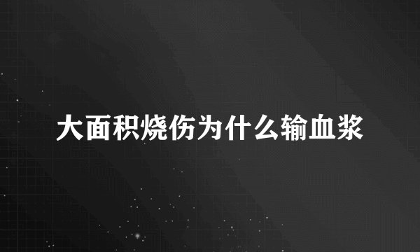 大面积烧伤为什么输血浆