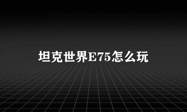坦克世界E75怎么玩