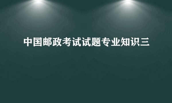 中国邮政考试试题专业知识三