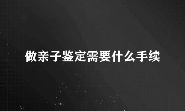 做亲子鉴定需要什么手续