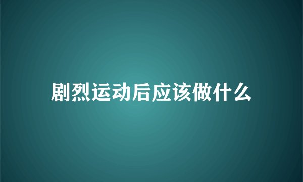 剧烈运动后应该做什么