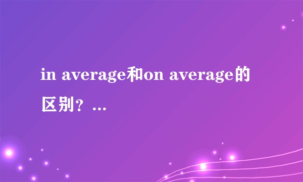 in average和on average的区别？有放在句中和句尾的区别吗？