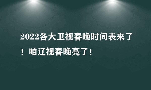 2022各大卫视春晚时间表来了！咱辽视春晚亮了！
