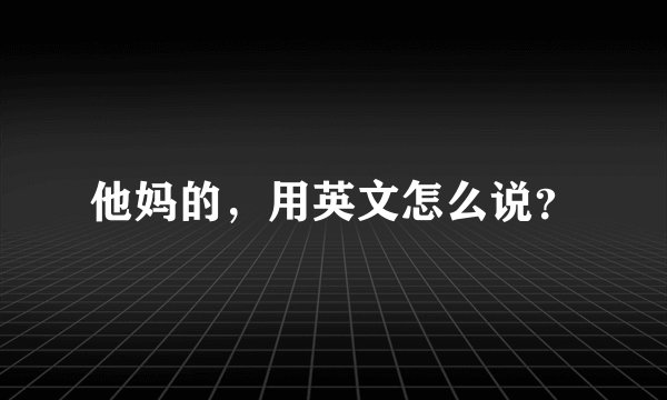 他妈的，用英文怎么说？