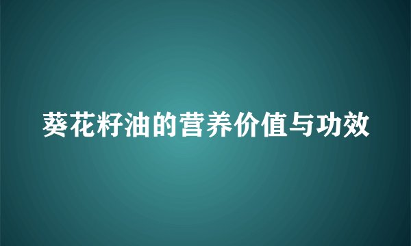 葵花籽油的营养价值与功效