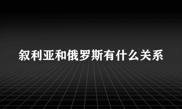 叙利亚和俄罗斯有什么关系