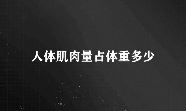 人体肌肉量占体重多少