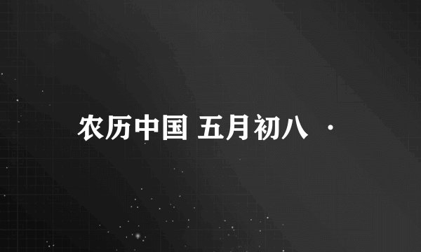 农历中国 五月初八 ·
