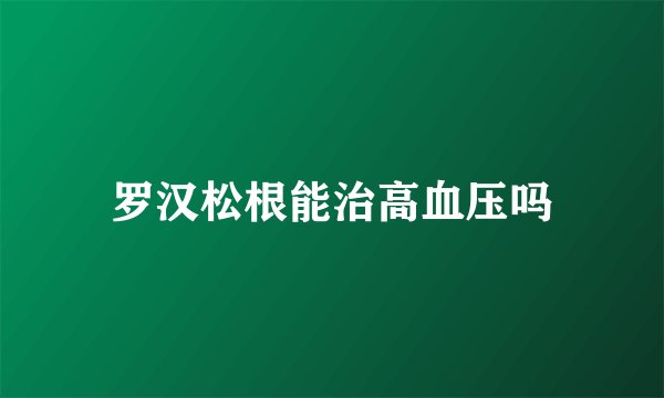 罗汉松根能治高血压吗