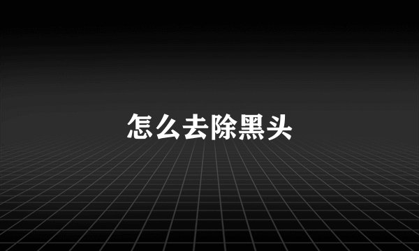 怎么去除黑头