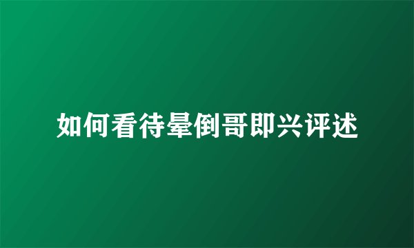 如何看待晕倒哥即兴评述