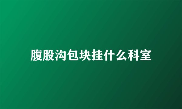腹股沟包块挂什么科室