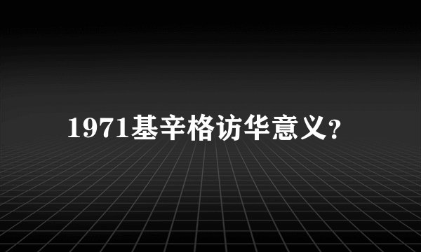 1971基辛格访华意义?