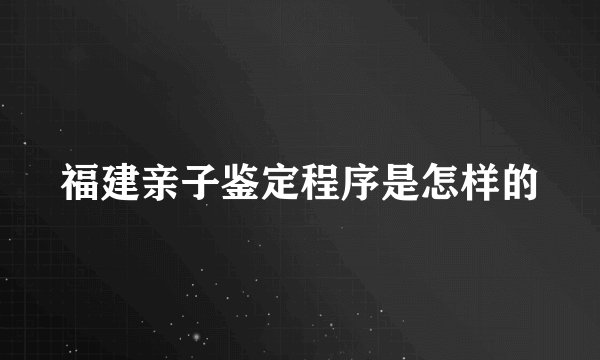 福建亲子鉴定程序是怎样的