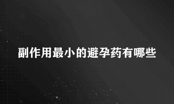 副作用最小的避孕药有哪些