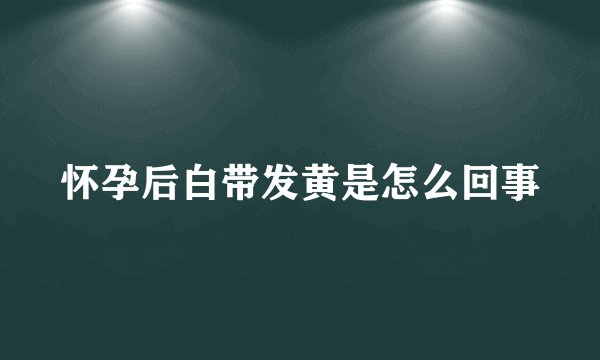 怀孕后白带发黄是怎么回事