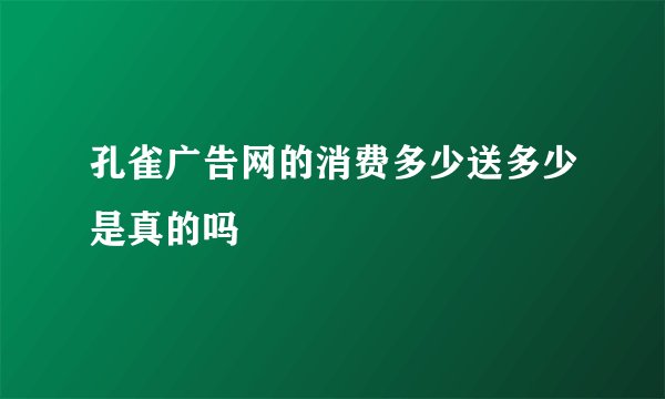孔雀广告网的消费多少送多少是真的吗
