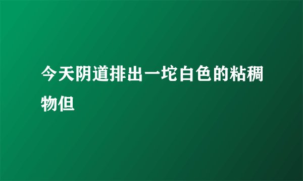 今天阴道排出一坨白色的粘稠物但