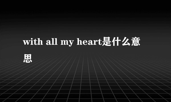 with all my heart是什么意思
