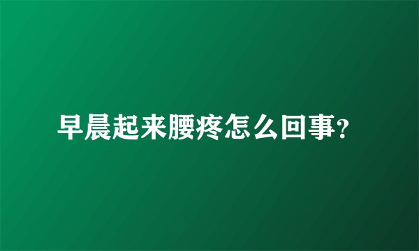 早晨起来腰疼怎么回事?