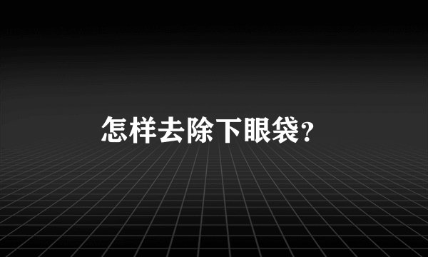 怎样去除下眼袋?