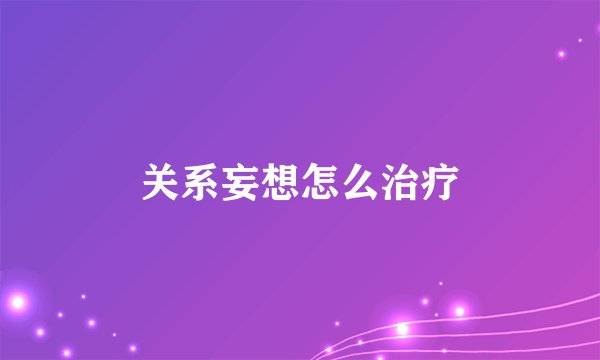 关系妄想怎么治疗