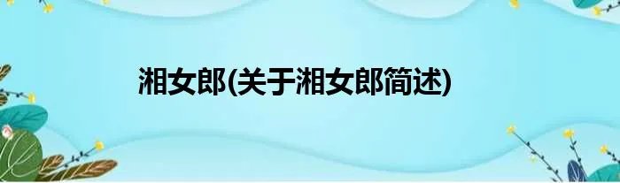 湘女郎(关于湘女郎简述)