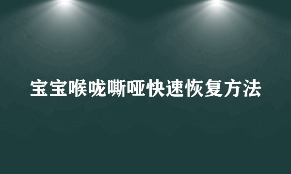 宝宝喉咙嘶哑快速恢复方法