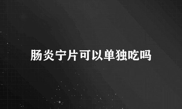 肠炎宁片可以单独吃吗