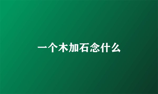 一个木加石念什么