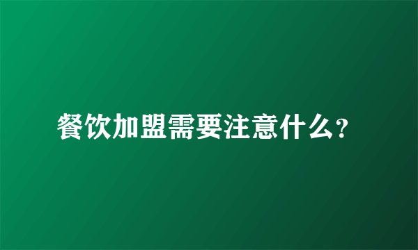 餐饮加盟需要注意什么？