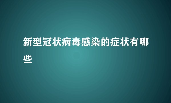 新型冠状病毒感染的症状有哪些