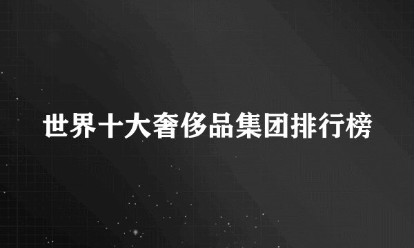 世界十大奢侈品集团排行榜