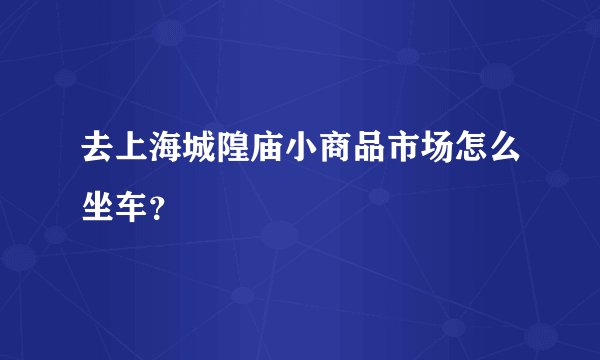 去上海城隍庙小商品市场怎么坐车？