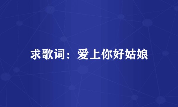 求歌词：爱上你好姑娘