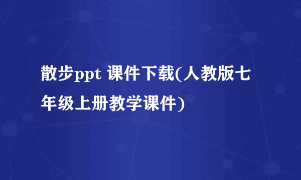 散步ppt 课件下载(人教版七年级上册教学课件)