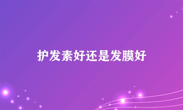 护发素好还是发膜好