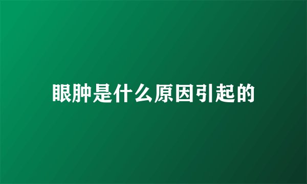 眼肿是什么原因引起的