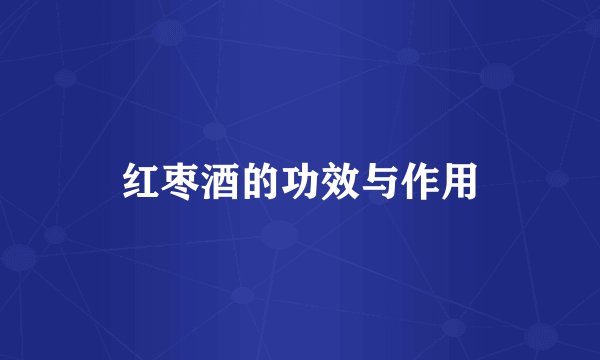 红枣酒的功效与作用