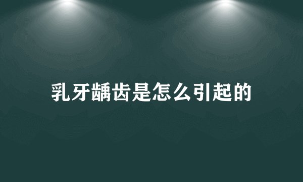 乳牙龋齿是怎么引起的