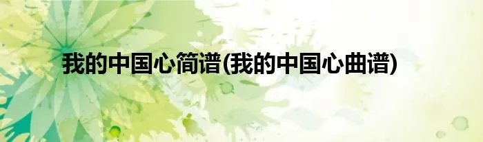 我的中国心简谱(我的中国心曲谱)