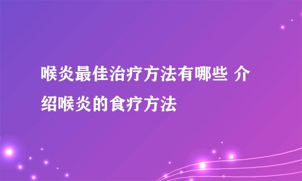 喉炎最佳治疗方法有哪些 介绍喉炎的食疗方法