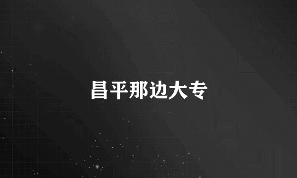 昌平那边大专