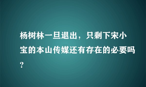 杨树林一旦退出，只剩下宋小宝的本山传媒还有存在的必要吗？