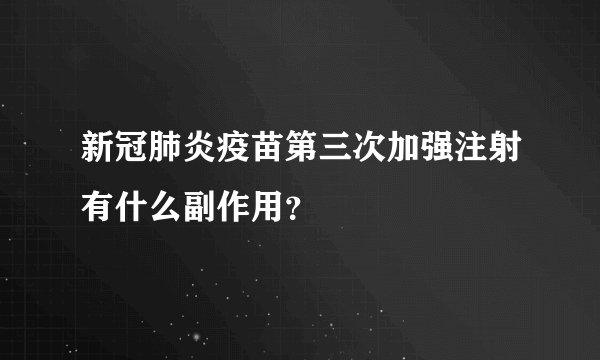 新冠肺炎疫苗第三次加强注射有什么副作用？