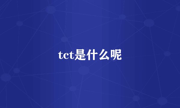 tct是什么呢